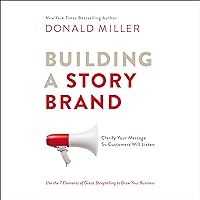 Building a StoryBrand: Clarify Your Message So Customers Will Listen Building a StoryBrand: Clarify Your Message So Customers Will Listen