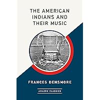 The American Indians and Their Music (AmazonClassics Edition) The American Indians and Their Music (AmazonClassics Edition) Kindle Hardcover Audible Audiobook Paperback