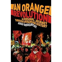 An Orange Revolution: A Personal Journey Through Ukrainian History An Orange Revolution: A Personal Journey Through Ukrainian History Kindle Paperback