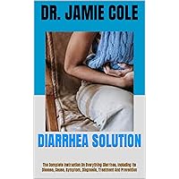 DIARRHEA SOLUTION : The Complete Instruction On Everything Diarrhea, Including Its Disease, Cause, Symptom, Diagnosis, Treatment And Prevention DIARRHEA SOLUTION : The Complete Instruction On Everything Diarrhea, Including Its Disease, Cause, Symptom, Diagnosis, Treatment And Prevention Kindle Paperback