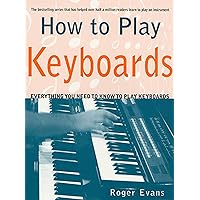 How to Play Keyboards: Everything You Need to Know to Play Keyboards How to Play Keyboards: Everything You Need to Know to Play Keyboards Paperback