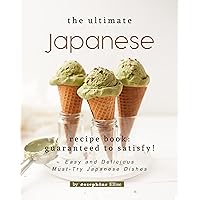 The Ultimate Japanese Recipe Book - Guaranteed to Satisfy!: Easy and Delicious Must-Try Japanese Dishes The Ultimate Japanese Recipe Book - Guaranteed to Satisfy!: Easy and Delicious Must-Try Japanese Dishes Kindle Paperback