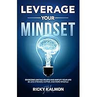 Leverage Your Mindset: Overcome Limiting Beliefs and Amplify Your Life!: Be Less Stressed, Be Happier, and Be More Mindful Leverage Your Mindset: Overcome Limiting Beliefs and Amplify Your Life!: Be Less Stressed, Be Happier, and Be More Mindful Paperback Kindle Hardcover
