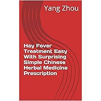 Hay Fever Treatment Easy With Surprising Simple Chinese Herbal Medicine Prescription (Chinese Herb Medicine Natural Remedy Prescritions for Human Diseases Book 90)