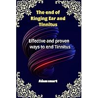 The end of Ringing Ear and Tinnitus: Effective and proven ways to end Tinnitus The end of Ringing Ear and Tinnitus: Effective and proven ways to end Tinnitus Kindle Paperback