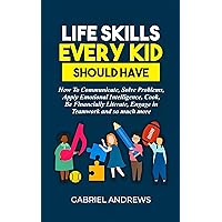 Life Skills Every Kid Should Have: How to Communicate, Solve Problems, Apply Emotional Intelligence, Cook, Be Financially Literate, Engage in Teamwork and so much more Life Skills Every Kid Should Have: How to Communicate, Solve Problems, Apply Emotional Intelligence, Cook, Be Financially Literate, Engage in Teamwork and so much more Kindle Hardcover Paperback