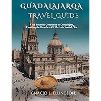 GUADALAJARA TRAVEL GUIDE: Your Essential Companion to Guadalajara, Unveiling the Heartbeat Of Mexico's Soulful City. GUADALAJARA TRAVEL GUIDE: Your Essential Companion to Guadalajara, Unveiling the Heartbeat Of Mexico's Soulful City. Kindle Paperback