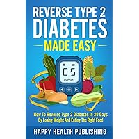 Reverse Type 2 Diabetes Made Easy: How To Reverse Type 2 Diabetes in 30 Days by Losing Weight and Eating the Right Food (Happy Health) Reverse Type 2 Diabetes Made Easy: How To Reverse Type 2 Diabetes in 30 Days by Losing Weight and Eating the Right Food (Happy Health) Paperback Kindle