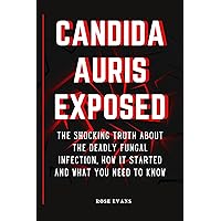 CANDIDA AURIS EXPOSED: The Shocking Truth About the Deadly Fungal Infection | How It Started and What You Need to Know CANDIDA AURIS EXPOSED: The Shocking Truth About the Deadly Fungal Infection | How It Started and What You Need to Know Kindle Paperback