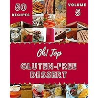 Oh! Top 50 Gluten-Free Dessert Recipes Volume 5: A Must-have Gluten-Free Dessert Cookbook for Everyone