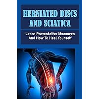 Herniated Discs And Sciatica: Learn Preventative Measures And How To Heal Yourself