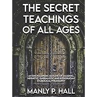 The Secret Teachings of All Ages: An Encyclopedic Outline of Masonic, Hermetic, Qabbalistic and Rosicrucian Symbolical Philosophy