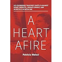 A Heart Afire: Helen Brooke Taussig's Battle Against Heart Defects, Unsafe Drugs, and Injustice in Medicine A Heart Afire: Helen Brooke Taussig's Battle Against Heart Defects, Unsafe Drugs, and Injustice in Medicine Hardcover Kindle