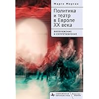 Politics and Theatre in Twentieth-Century Europe: Imagination and Resistance (Contemporary European Studies) (Russian Edition)