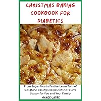 Christmas Baking Cookbook for Diabetics: From Sugar-Free to Festive: Learn Tons of Delightful Baking Recipes for the Festive Season for You and Your Family Christmas Baking Cookbook for Diabetics: From Sugar-Free to Festive: Learn Tons of Delightful Baking Recipes for the Festive Season for You and Your Family Kindle Paperback