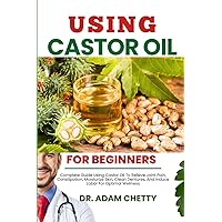 USING CASTOR OIL FOR BEGINNERS: Complete Guide Using Castor Oil To Relieve Joint Pain, Constipation, Moisturize Skin, Clean Dentures, And Induce Labor For Optimal Wellness USING CASTOR OIL FOR BEGINNERS: Complete Guide Using Castor Oil To Relieve Joint Pain, Constipation, Moisturize Skin, Clean Dentures, And Induce Labor For Optimal Wellness Paperback Kindle