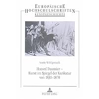 Honoré Daumier - Kunst im Spiegel der Karikatur von 1830 bis 1870 (Europäische Hochschulschriften / European University Studies / Publications Universitaires Européennes) (German Edition) Honoré Daumier - Kunst im Spiegel der Karikatur von 1830 bis 1870 (Europäische Hochschulschriften / European University Studies / Publications Universitaires Européennes) (German Edition) Perfect Paperback