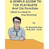 A Simple Guide to The Platelets and Its Function (What You Need To Stop Bleeding) (A Simple Guide to Medical Conditions) A Simple Guide to The Platelets and Its Function (What You Need To Stop Bleeding) (A Simple Guide to Medical Conditions) Kindle