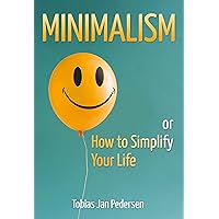 Minimalism or How to Simplify Your Life (The Scandinavian Art of Well-Being : Minimalism, Hygge & Lagom for a Fulfilling and Meaningful Life)