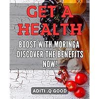 Get a Health Boost with Moringa - Discover the Benefits Now!: Unlock the Power of Moringa for Optimal Health - Boost Your Immune System and Energy Naturally!