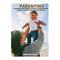Parenting with Purpose: Creating a Comprehensive Caregivers Plan for Special Needs Children Parenting with Purpose: Creating a Comprehensive Caregivers Plan for Special Needs Children Kindle Paperback