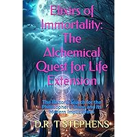 Elixirs of Immortality: The Alchemical Quest for Life Extension: The Historic Search for the Philosopher's Stone and its Modern Implications