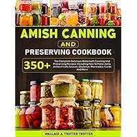 Amish Canning And Preserving Cookbook: 350+ The Complete Delicious Waterbath Canning And Preserving Recipes, Including How To Make Jams, Jellies,Fruits,Sauces, Chutneys, Marinades, Curds And More Amish Canning And Preserving Cookbook: 350+ The Complete Delicious Waterbath Canning And Preserving Recipes, Including How To Make Jams, Jellies,Fruits,Sauces, Chutneys, Marinades, Curds And More Paperback Kindle Hardcover