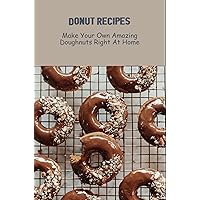 Donut Recipes: Make Your Own Amazing Doughnuts Right At Home