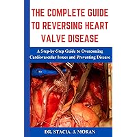 THE COMPLETE GUIDE TO REVERSING HEART VALVE DISEASE: A Step-by-Step Guide to Overcoming Cardiovascular Issues and Preventing Disease (Health Matters Series) THE COMPLETE GUIDE TO REVERSING HEART VALVE DISEASE: A Step-by-Step Guide to Overcoming Cardiovascular Issues and Preventing Disease (Health Matters Series) Paperback Kindle