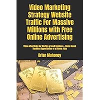 Video Marketing Strategy Website Traffic For Massive Millions with Free Online Advertising: Video Advertising for Starting a Small Business... Home Based Business Opportunites or at Home Jobs