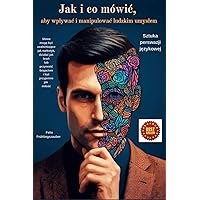 Jak i co mówić, aby wpływać i manipulować ludzkim umysłem: Sztuka perswazji językowej (Polish Edition)