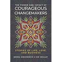 The Power and Impact of Courageous Changemakers: Stories of life, love, and business The Power and Impact of Courageous Changemakers: Stories of life, love, and business Kindle Paperback