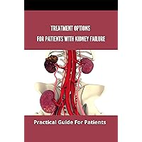 Treatment Options For Patients With Kidney Failure: Practical Guide For Patients: Pros And Cons Of Kidney Transplant Treatment Options For Patients With Kidney Failure: Practical Guide For Patients: Pros And Cons Of Kidney Transplant Kindle Paperback