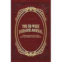 The 52-Week Romance Journal: Simple Ways To Live A Life Full Of Romance And Happiness The 52-Week Romance Journal: Simple Ways To Live A Life Full Of Romance And Happiness Paperback