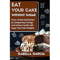 Eat Your Cake without Sugar Cookbook: Have a Sweet Satisfaction by Conquering Cravings and Achieve Health with Sugar-Free Cake Delights (Sugar-Free Delights: ... Cravings with Healthy Alternatives Book 1) Eat Your Cake without Sugar Cookbook: Have a Sweet Satisfaction by Conquering Cravings and Achieve Health with Sugar-Free Cake Delights (Sugar-Free Delights: ... Cravings with Healthy Alternatives Book 1) Kindle Paperback