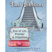 Final Directions: End of Life Planner & Organizer: A Guide To Finalizing My Affairs & Last Wishes When I'm Gone Final Directions: End of Life Planner & Organizer: A Guide To Finalizing My Affairs & Last Wishes When I'm Gone Paperback