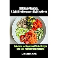 Sustaining Knocks: A Definitive Pregnancy Diet Cookbook: Delectable and Supplement Stuffed Recipes for a Solid Pregnancy and Then Some Sustaining Knocks: A Definitive Pregnancy Diet Cookbook: Delectable and Supplement Stuffed Recipes for a Solid Pregnancy and Then Some Kindle Paperback