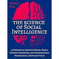 The Science of Social Intelligence: 45 Methods to Captivate People, Make a Powerful Impression, and Subconsciously Trigger Social Status and Value [Second Edition] The Science of Social Intelligence: 45 Methods to Captivate People, Make a Powerful Impression, and Subconsciously Trigger Social Status and Value [Second Edition] Kindle Paperback Audible Audiobook Hardcover