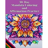 30-Day Mandala Coloring and Affirmation Practice: Stress Relief And Anxiety Reduction Adult Coloring Book (Coloring Book for Adults)