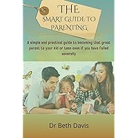 THE SMART GUIDE TO PARENTING: A simple and practical guide to becoming an amazing parent to your kid or teen even if you have failed at it severally THE SMART GUIDE TO PARENTING: A simple and practical guide to becoming an amazing parent to your kid or teen even if you have failed at it severally Kindle Paperback