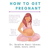 How To Get Pregnant: Understanding And Optimizing For Fertility, Pregnancy, Childbirth And Motherhood. The Complete Guide To Building A Family How To Get Pregnant: Understanding And Optimizing For Fertility, Pregnancy, Childbirth And Motherhood. The Complete Guide To Building A Family Kindle Paperback