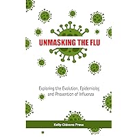 UNMASKING THE FLU: Exploring the Evolution, Epidemiology, and Prevention of Influenza UNMASKING THE FLU: Exploring the Evolution, Epidemiology, and Prevention of Influenza Kindle Paperback
