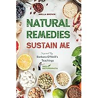 Natural Remedies Sustain Me: Over 100 Herbal Remedies for all Kinds of Ailments- What the Big Pharma Doesn't Want You To Know Inspired By Barbara ... (100% Naturopath With Barbara O'Neill) Natural Remedies Sustain Me: Over 100 Herbal Remedies for all Kinds of Ailments- What the Big Pharma Doesn't Want You To Know Inspired By Barbara ... (100% Naturopath With Barbara O'Neill) Paperback Kindle Hardcover
