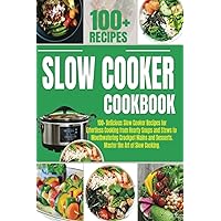 The Complete Slow Cooker Cookbook: 100+ Delicious Slow Cooker Recipes for Effortless Cooking from Hearty Soups and Stews to Mouthwatering Crockpot Mains and Desserts. Master the Art of Slow Cooking