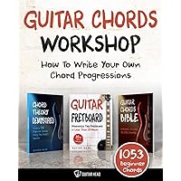 Guitar Chords Workshop: How To Write Your Own Chord Progressions Even If You Only Know A Few Open Chords: Includes 1053 Chords (Guitar Chord Mastery)
