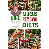 DR. SEBI MUCUS REMOVAL DIETS: Embrace Cleansing Foods and Holistic Practices to Rid Your System of Excess Mucus, Promoting Inner Balance and Optimal Health DR. SEBI MUCUS REMOVAL DIETS: Embrace Cleansing Foods and Holistic Practices to Rid Your System of Excess Mucus, Promoting Inner Balance and Optimal Health Paperback Kindle