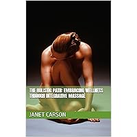 The Holistic Path: Embracing Wellness Through Integrative Massage The Holistic Path: Embracing Wellness Through Integrative Massage Kindle Paperback