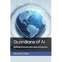 Guardians of AI: Building innovation with safety and security Guardians of AI: Building innovation with safety and security Paperback Kindle Hardcover