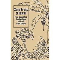Some Fruits of Hawaii: Their Composition, Nutritive Value and Use in Tested Recipes Some Fruits of Hawaii: Their Composition, Nutritive Value and Use in Tested Recipes Paperback