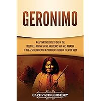 Geronimo: A Captivating Guide to One of the Most Well-Known Native Americans Who Was a Leader of the Apache Tribe and a Prominent Figure of the Wild West (The Old West)